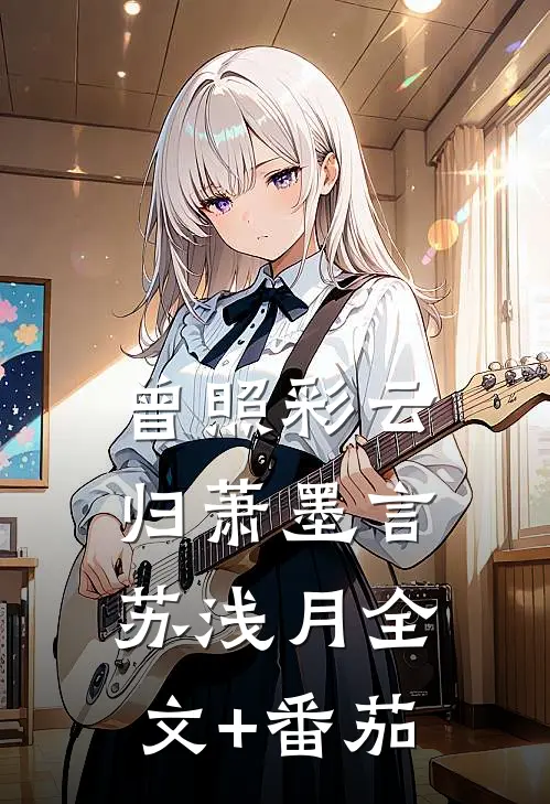 曾照彩云归萧墨言苏浅月全文+番茄