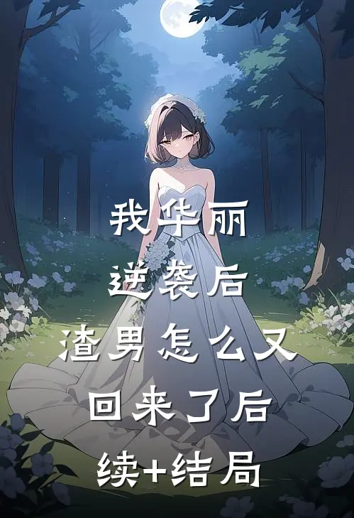我华丽逆袭后，渣男怎么又回来了后续+结局