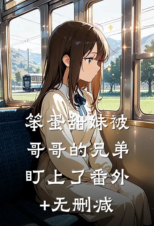 笨蛋甜妹被哥哥的兄弟盯上了番外+无删减