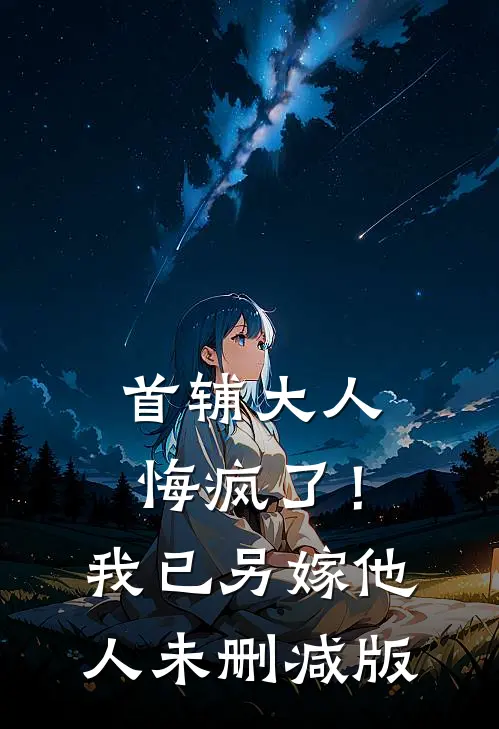 首辅大人悔疯了！我已另嫁他人未删减版
