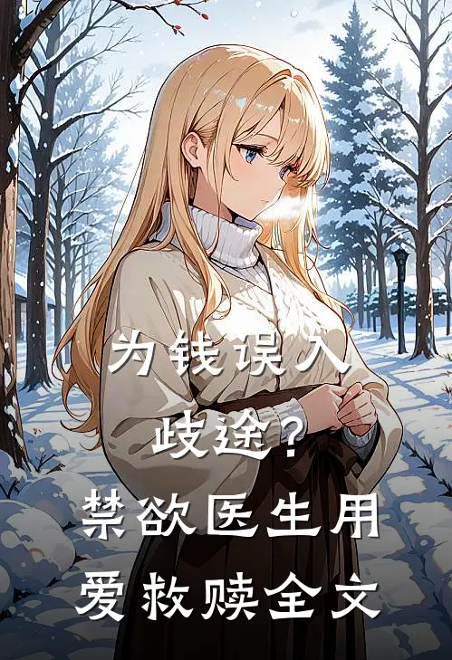 为钱误入歧途？禁欲医生用爱救赎全文