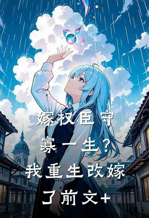 嫁权臣守寡一生？我重生改嫁了前文+