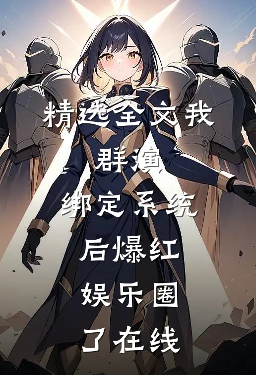 精选全文我,群演,绑定系统后爆红娱乐圈了在线