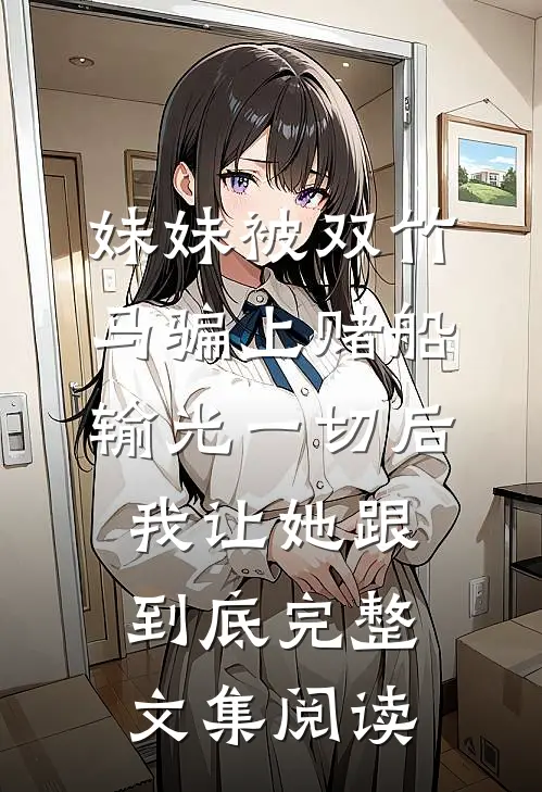 妹妹被双竹马骗上赌船输光一切后，我让她跟到底完整文集阅读