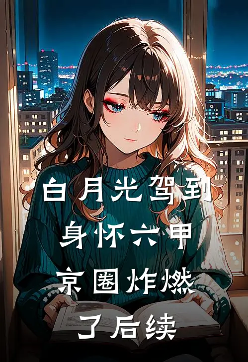 白月光驾到身怀六甲，京圈炸燃了后续