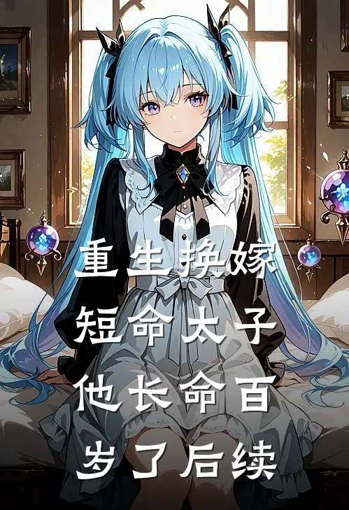 重生换嫁，短命太子他长命百岁了后续