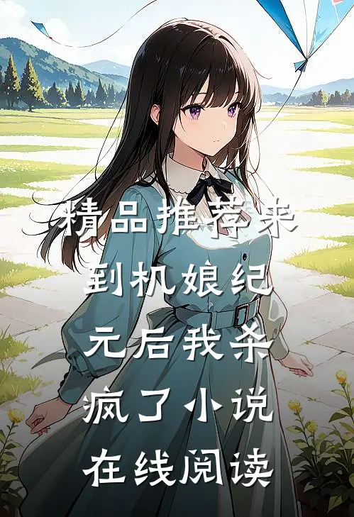 精品推荐来到机娘纪元后我杀疯了小说在线阅读