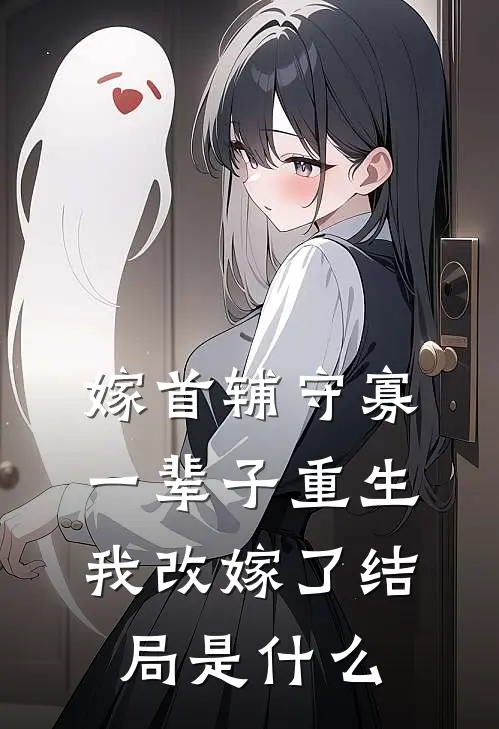 嫁首辅守寡一辈子重生我改嫁了结局是什么