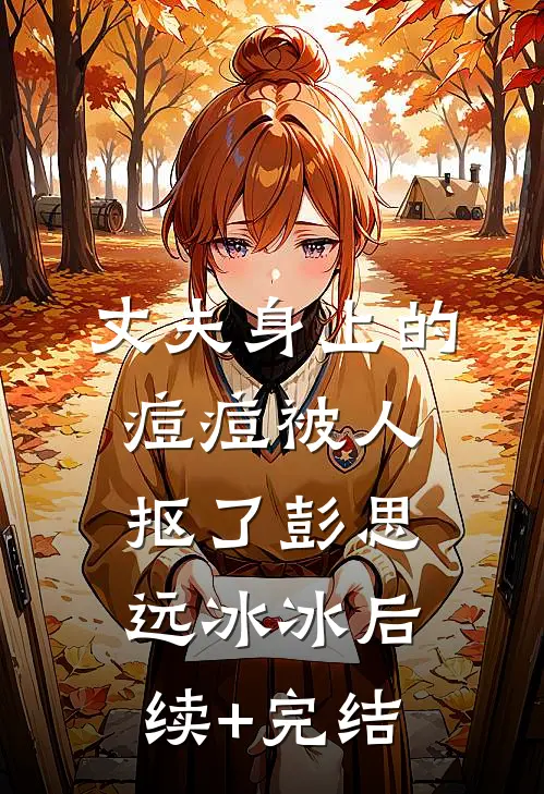 丈夫身上的痘痘被人抠了彭思远冰冰后续+完结