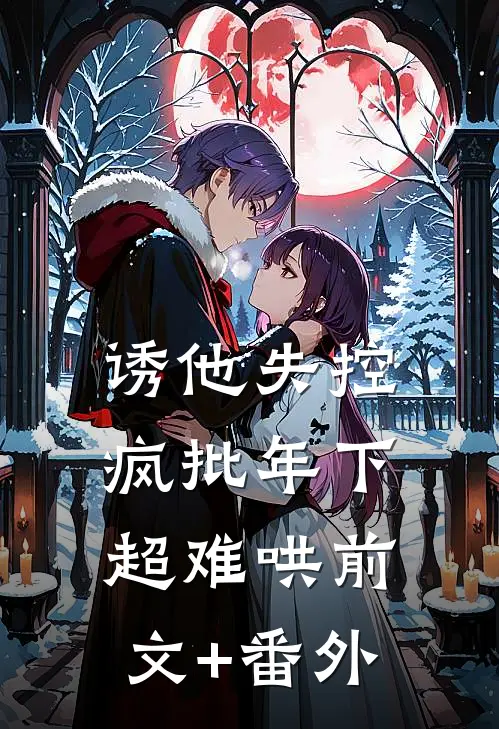 诱他失控，疯批年下超难哄前文+番外