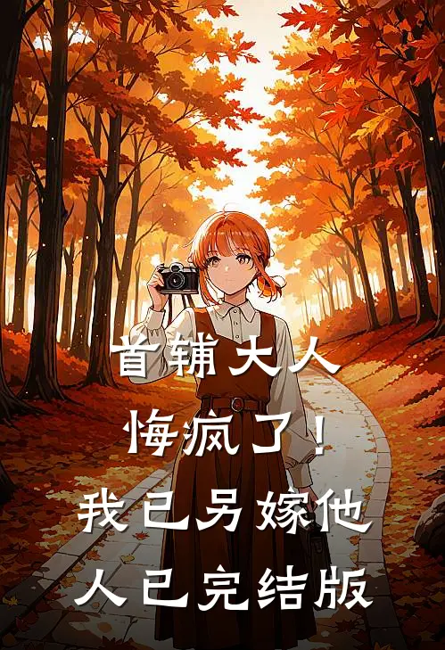 首辅大人悔疯了！我已另嫁他人已完结版