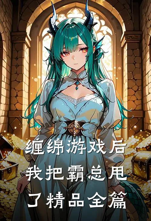 缠绵游戏后，我把霸总甩了精品全篇