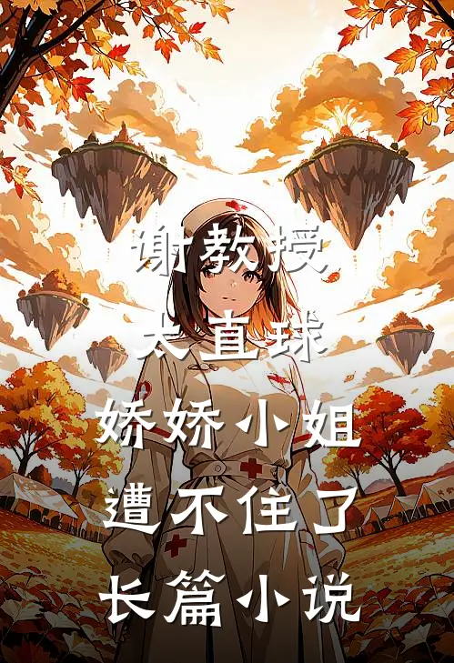 谢教授太直球，娇娇小姐遭不住了长篇小说