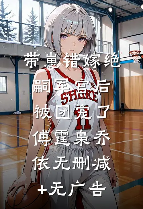 带崽错嫁绝嗣军官后被团宠了傅霆枭乔依无删减+无广告