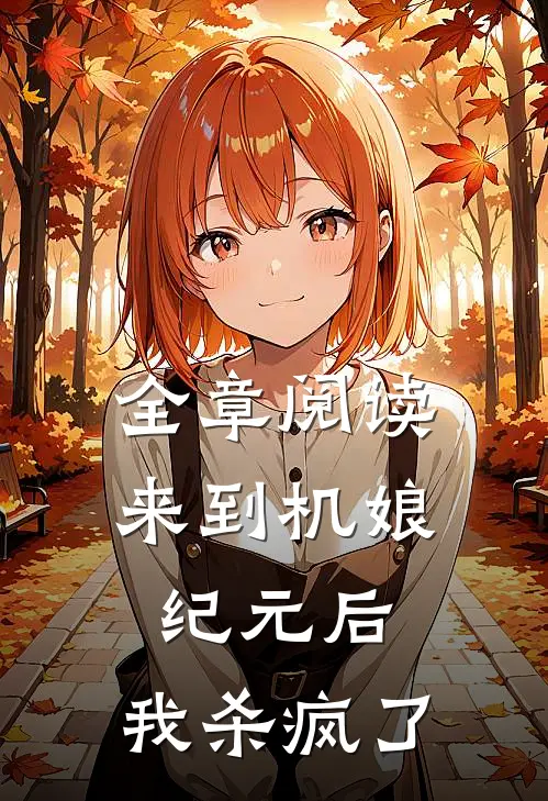 全章阅读来到机娘纪元后，我杀疯了