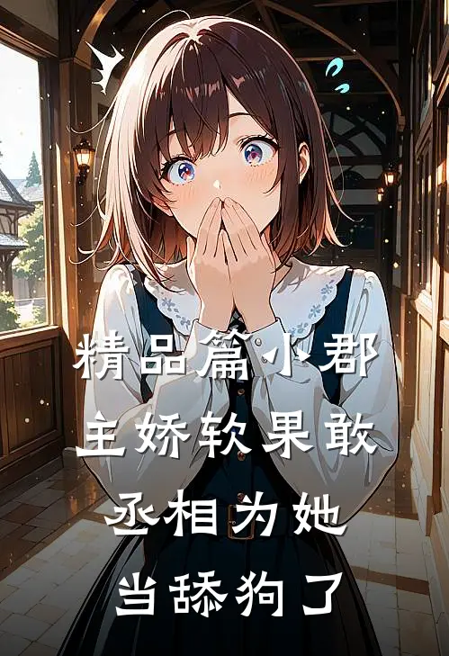精品篇小郡主娇软果敢，丞相为她当舔狗了