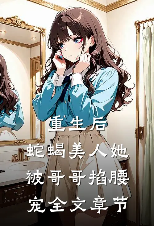 重生后，蛇蝎美人她被哥哥掐腰宠全文章节