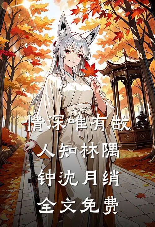 情深唯有故人知林隅钟沈月绡全文免费