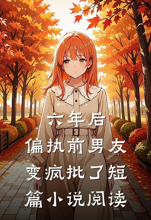 六年后，偏执前男友变疯批了短篇小说阅读