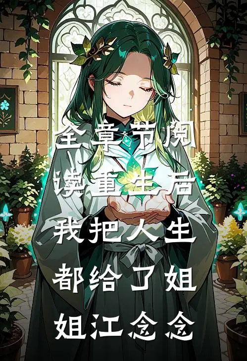 全章节阅读重生后,我把人生都给了姐姐江念念