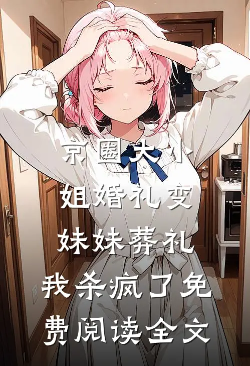 京圈大小姐婚礼变妹妹葬礼，我杀疯了免费阅读全文