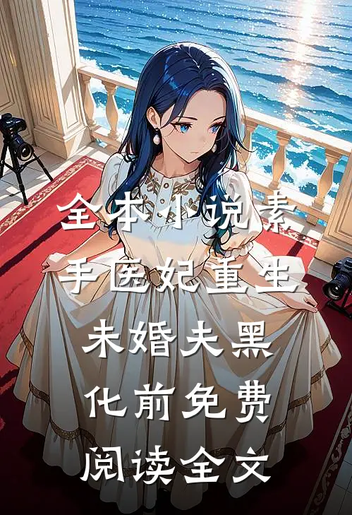 全本小说素手医妃重生未婚夫黑化前免费阅读全文