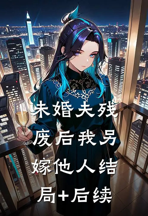 未婚夫残废后我另嫁他人结局+后续