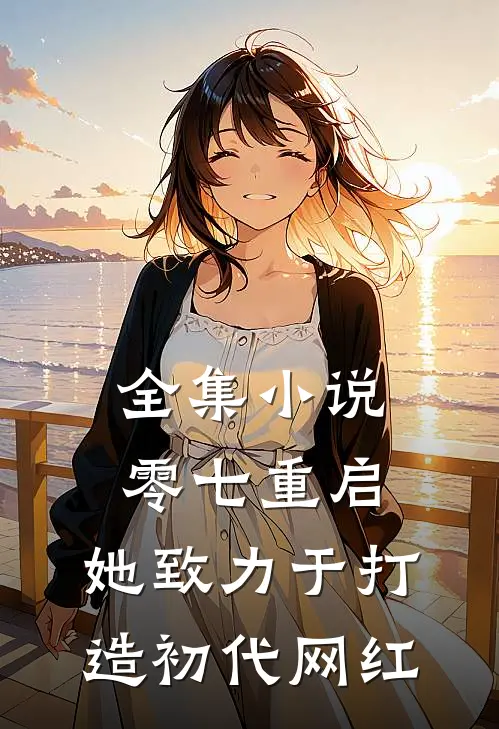 全集小说零七重启：她致力于打造初代网红