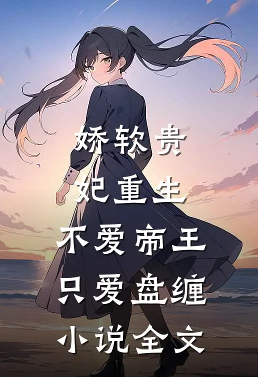 娇软贵妃重生：不爱帝王只爱盘缠小说全文