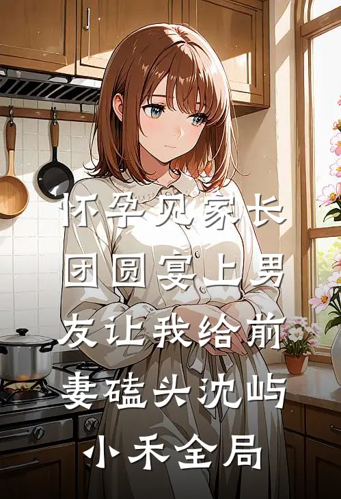 怀孕见家长，团圆宴上男友让我给前妻磕头沈屿小禾全局