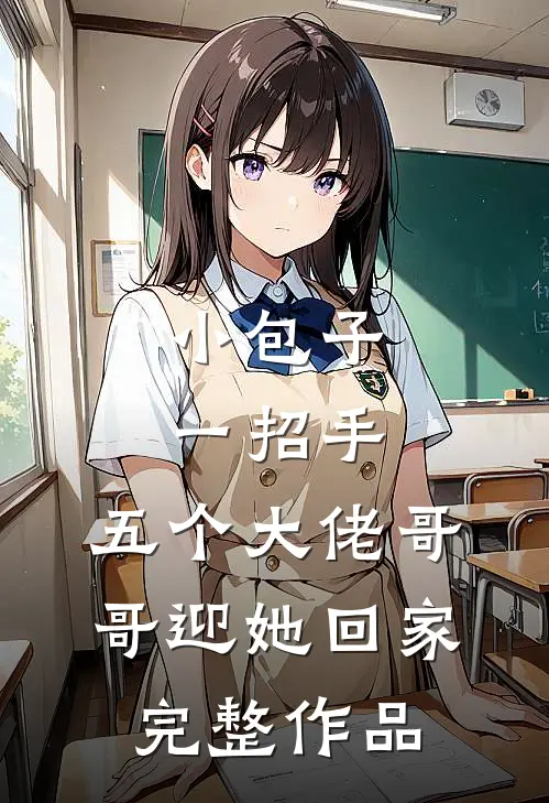 小包子一招手，五个大佬哥哥迎她回家完整作品