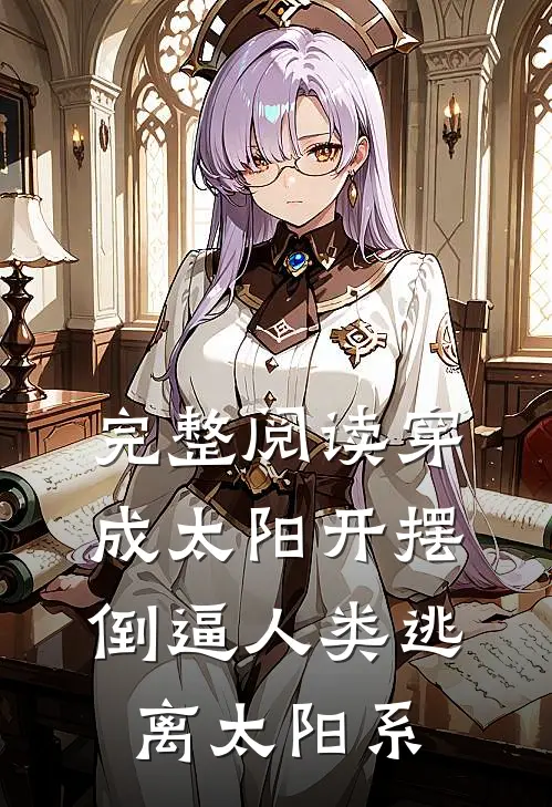 完整阅读穿成太阳开摆，倒逼人类逃离太阳系
