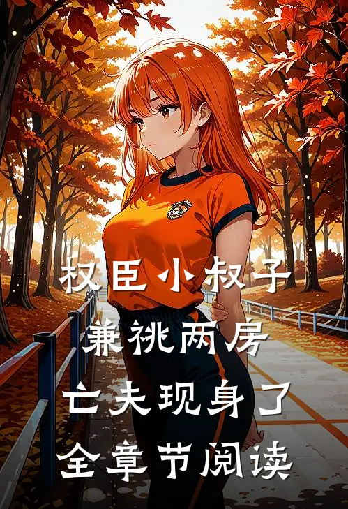 权臣小叔子兼祧两房，亡夫现身了全章节阅读