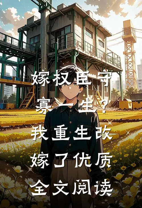 嫁权臣守寡一生？我重生改嫁了优质全文阅读