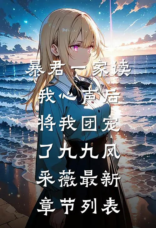 暴君一家读我心声后，将我团宠了九九凤采薇最新章节列表