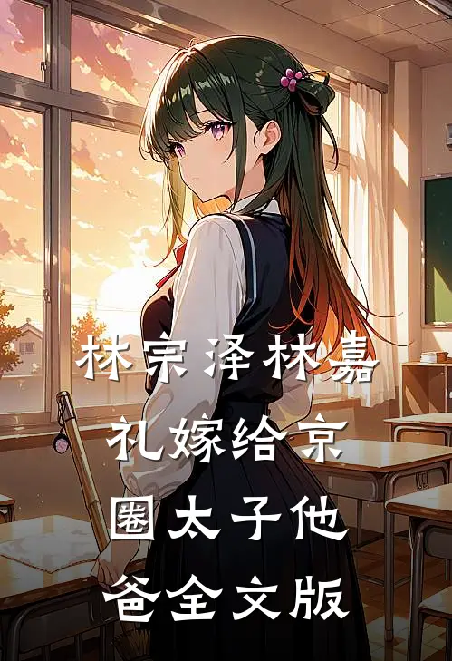 林宗泽林嘉礼嫁给京圈太子他爸全文版