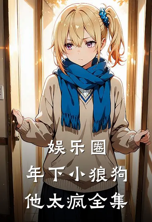 娱乐圈：年下小狼狗他太疯全集