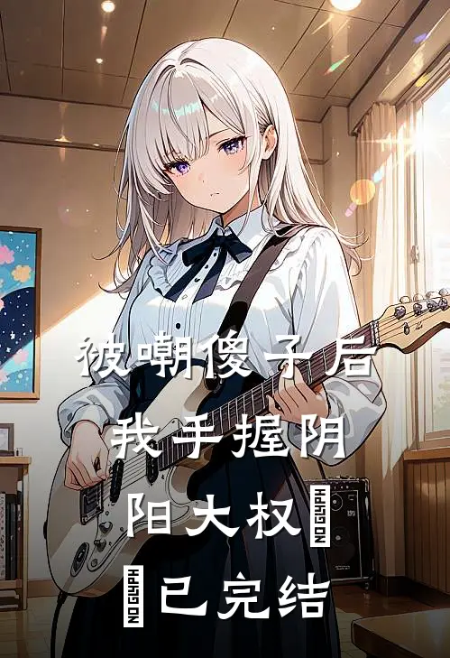 被嘲傻子后，我手握阴阳大权​​已完结