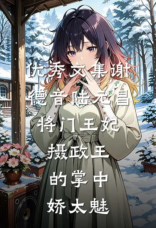 优秀文集谢德音陆元昌(将门王妃:摄政王的掌中娇太魅)