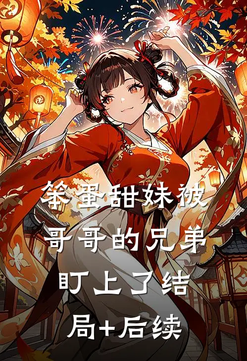 笨蛋甜妹被哥哥的兄弟盯上了结局+后续