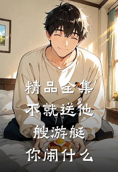 精品全集不就送他艘游艇，你闹什么