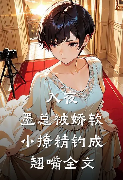入夜，墨总被娇软小撩精钓成翘嘴全文