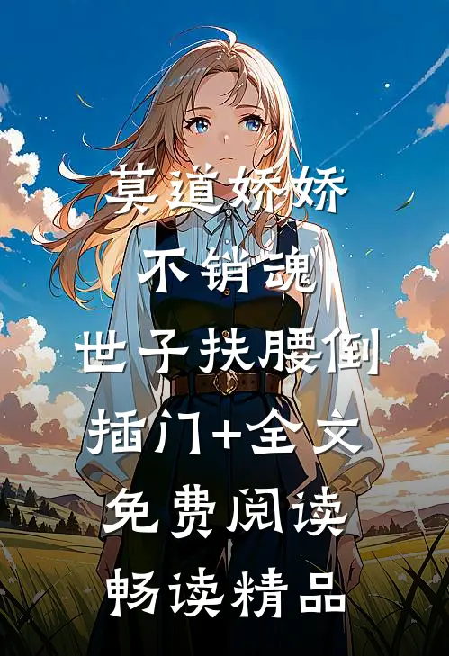 莫道娇娇不销魂,世子扶腰倒插门+全文免费阅读畅读精品