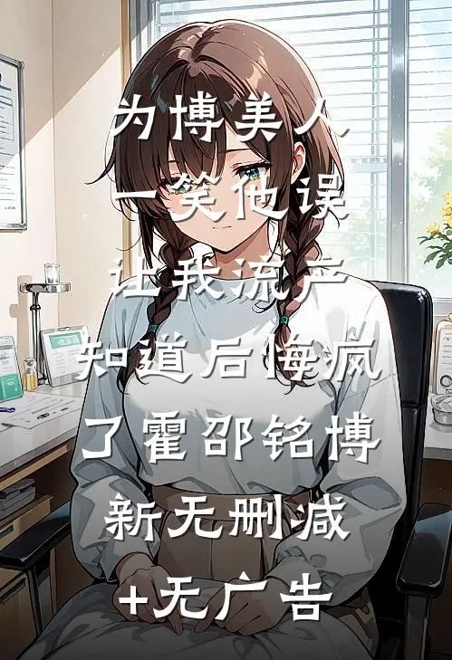 为博美人一笑他误让我流产，知道后悔疯了霍邵铭博新无删减+无广告