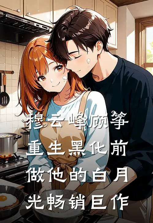 穆云峰顾筝重生黑化前做他的白月光畅销巨作