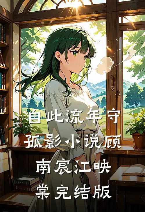 自此流年守孤影小说顾南宸江映棠完结版