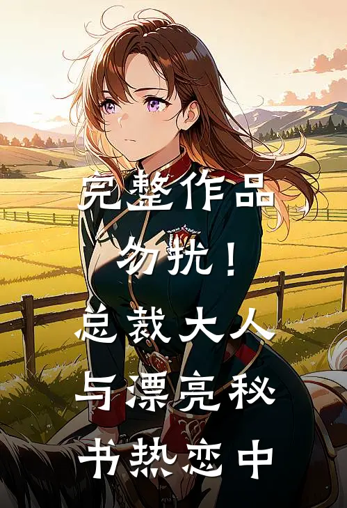 完整作品勿扰！总裁大人与漂亮秘书热恋中