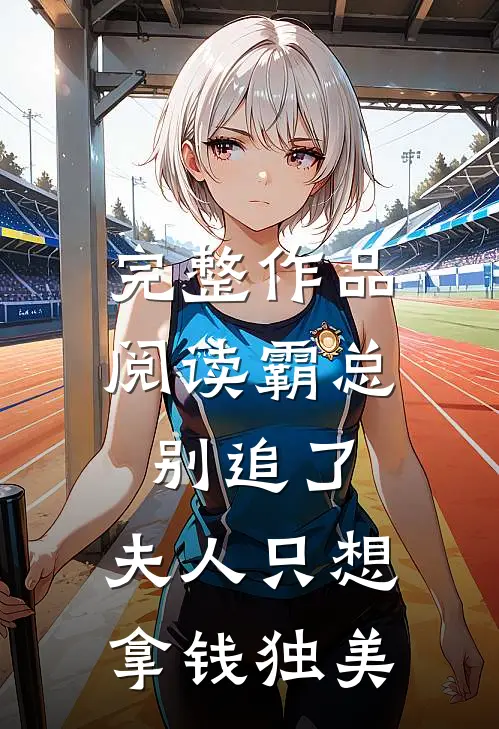 完整作品阅读霸总别追了，夫人只想拿钱独美