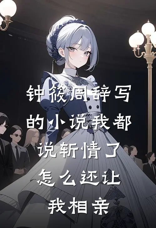 钟筱周辞写的小说我都说斩情了，怎么还让我相亲