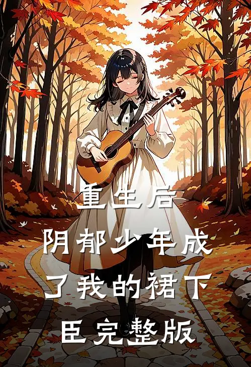 重生后，阴郁少年成了我的裙下臣完整版